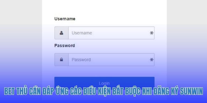 Bet thủ cần đáp ứng các điều kiện bắt buộc khi đăng ký Sunwin