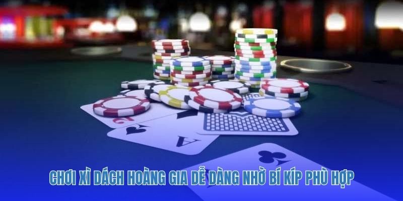 Chơi xì dách hoàng gia dễ dàng nhờ bí kíp phù hợp