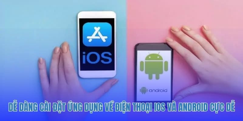 Dễ dàng cài đặt ứng dụng về điện thoại iOS và Android cực dễ dàng
