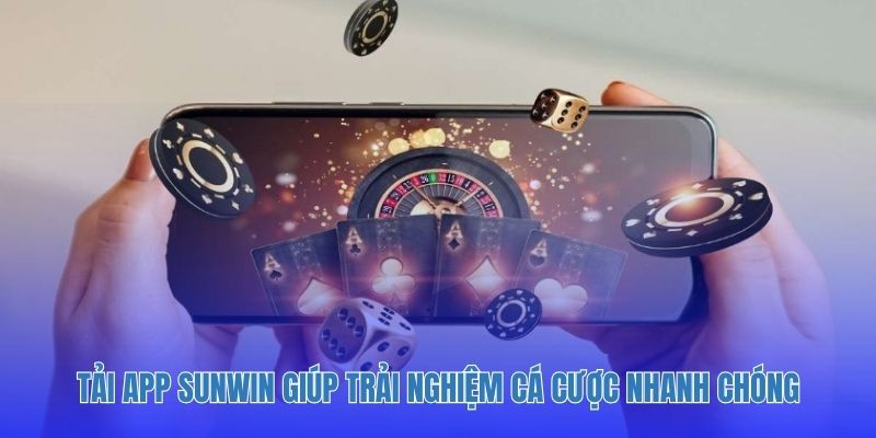 Tải app Sunwin giúp trải nghiệm cá cược nhanh chóng