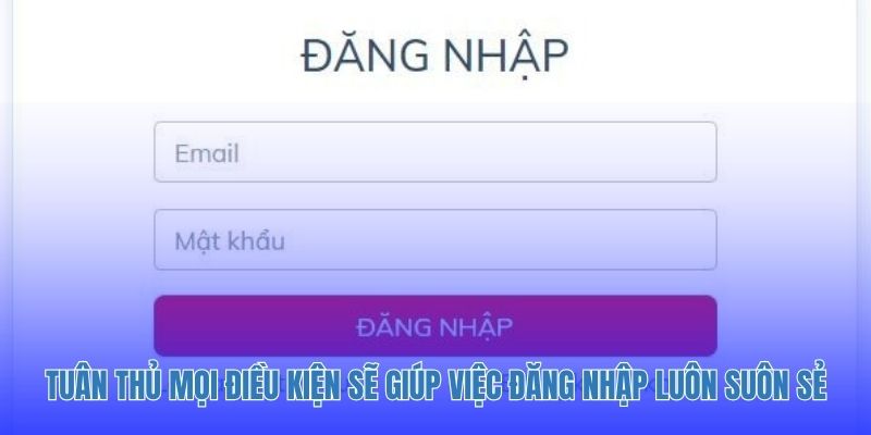 Tuân thủ mọi điều kiện sẽ giúp việc đăng nhập luôn suôn sẻ