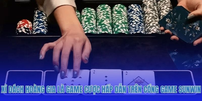 Xì dách hoàng gia là game cược hấp dẫn trên cổng game sunwin